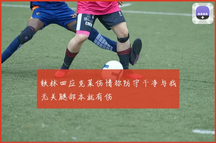 铁林回应克莱伤情称防守干净与我无关腿部本就有伤