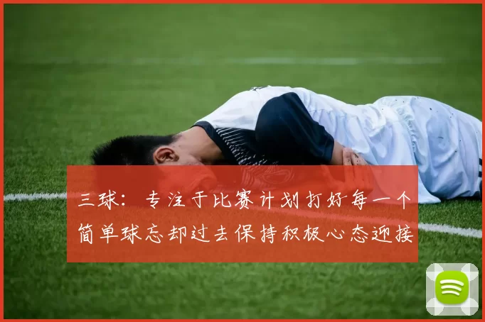 三球：专注于比赛计划打好每一个简单球忘却过去保持积极心态迎接下一回合