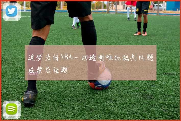 追梦为何NBA一切透明唯独裁判问题成禁忌话题