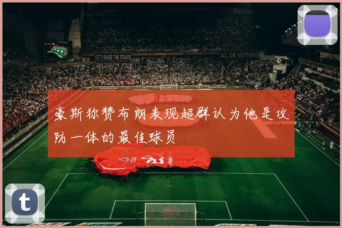 豪斯称赞布朗表现超群认为他是攻防一体的最佳球员