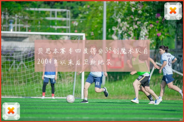 贝恩本赛季四度得分35创魔术队自2004年以来后卫新纪录