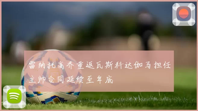 雷纳托高乔重返瓦斯科达伽马担任主帅合同延续至年底
