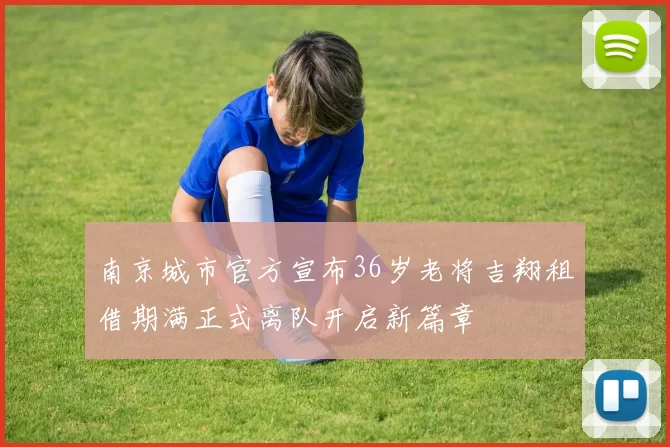 南京城市官方宣布36岁老将吉翔租借期满正式离队开启新篇章