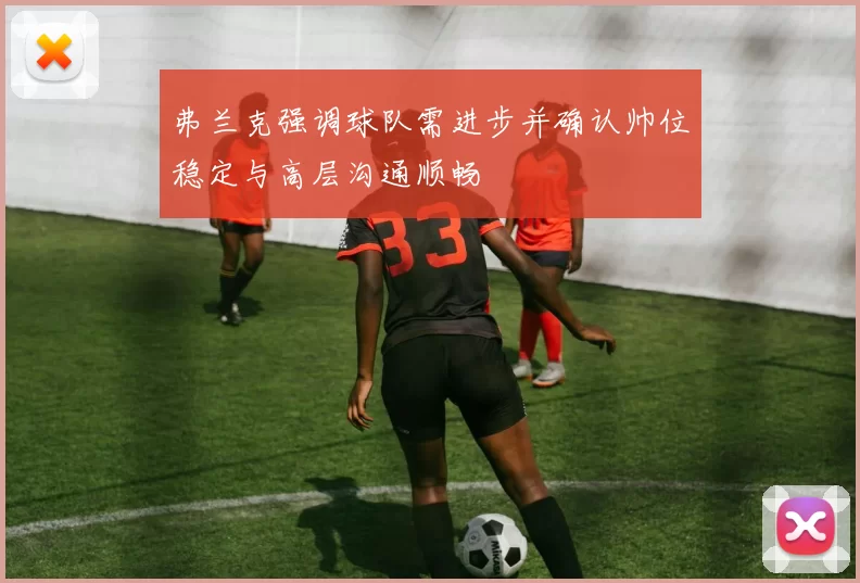 弗兰克强调球队需进步并确认帅位稳定与高层沟通顺畅