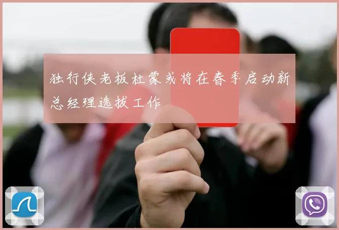 独行侠老板杜蒙或将在春季启动新总经理选拔工作