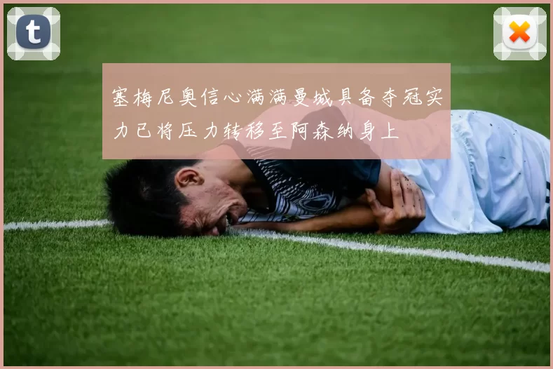 塞梅尼奥信心满满曼城具备夺冠实力已将压力转移至阿森纳身上